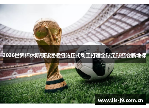 2026世界杯休斯顿球迷枢纽站正式动工打造全球足球盛会新地标 2026世界杯休斯顿球迷枢纽站正式动工打造全球足球盛会新地标