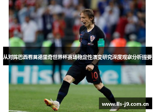从对阵巴西看莫德里奇世界杯赛场稳定性演变研究深度观察分析提要 从对阵巴西看莫德里奇世界杯赛场稳定性演变研究深度观察分析提要