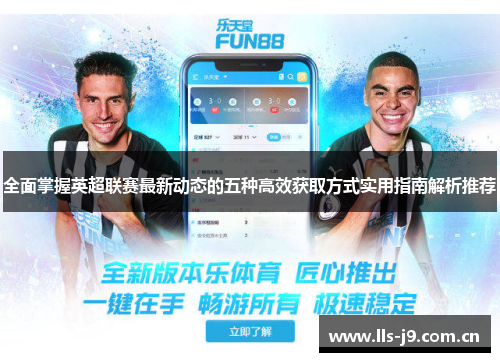 全面掌握英超联赛最新动态的五种高效获取方式实用指南解析推荐